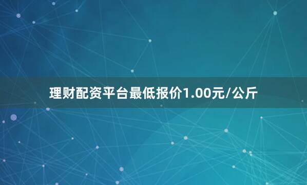 理财配资平台最低报价1.00元/公斤