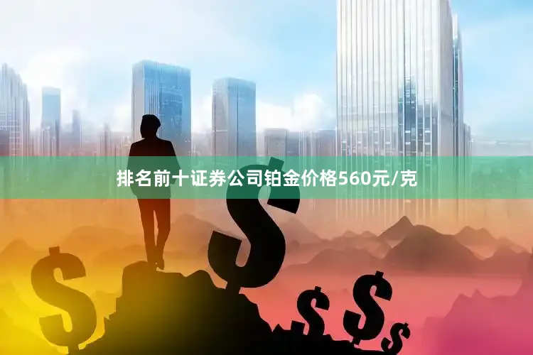 排名前十证券公司铂金价格560元/克