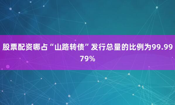 股票配资哪占“山路转债”发行总量的比例为99.9979%