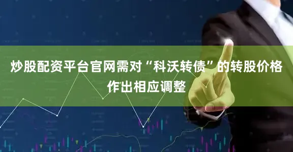 炒股配资平台官网需对“科沃转债”的转股价格作出相应调整