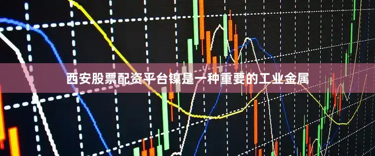 西安股票配资平台镍是一种重要的工业金属