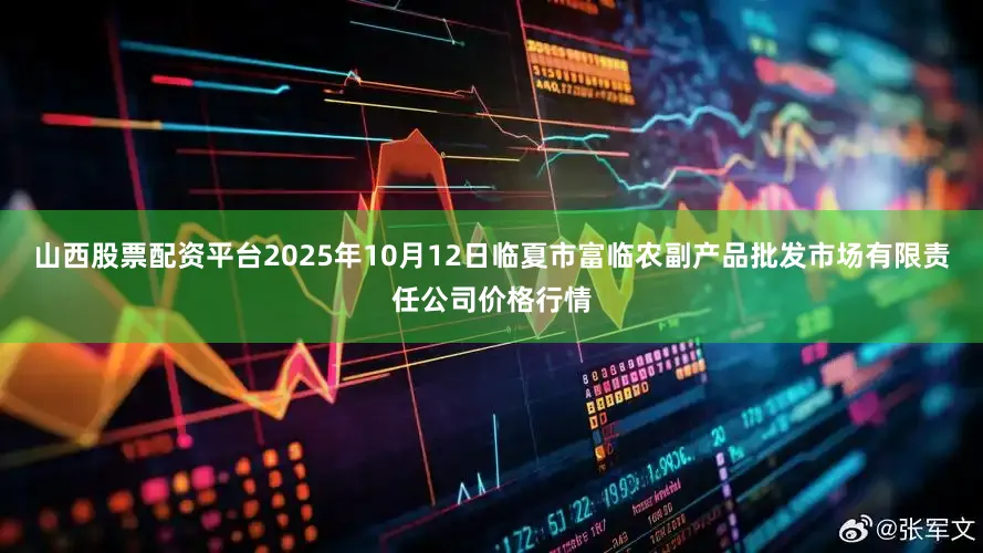 山西股票配资平台2025年10月12日临夏市富临农副产品批发市场有限责任公司价格行情